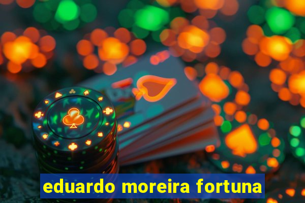 eduardo moreira fortuna